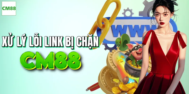 Nguyên nhân và cách sửa lỗi link CM88 bị chặn